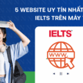 5 Website Uy Tín Nhất ĐểThi Thử IELTS Trên Máy Tính